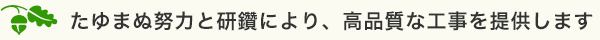 たゆまぬ努力と研鑽により、高品質な工事を提供します
